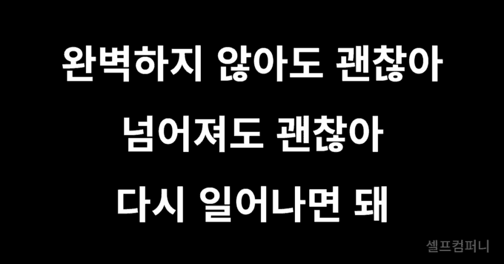 완벽하지 않아도 괜찮아. 넘어져도 괜찮아. 다시 일어나면 돼.